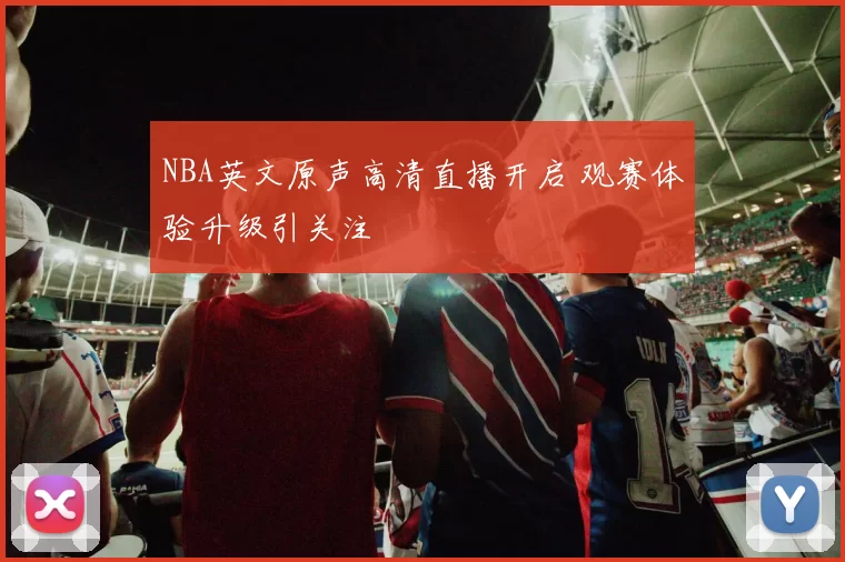 NBA英文原声高清直播开启 观赛体验升级引关注