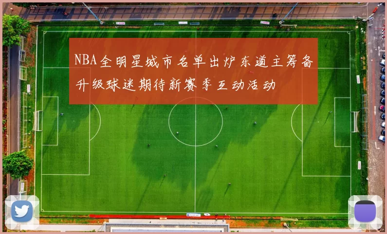 NBA全明星城市名单出炉东道主筹备升级球迷期待新赛季互动活动