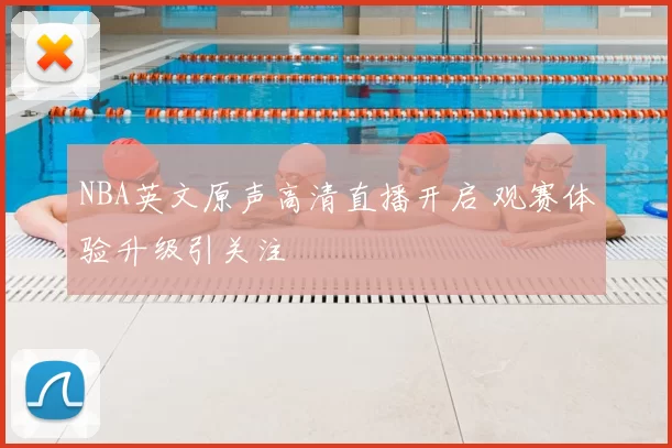 NBA英文原声高清直播开启 观赛体验升级引关注