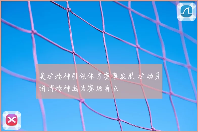 奥运精神引领体育赛事发展 运动员拼搏精神成为赛场看点
