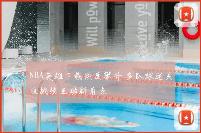 NBA英雄下载热度攀升 多队球迷关注战绩互动新看点