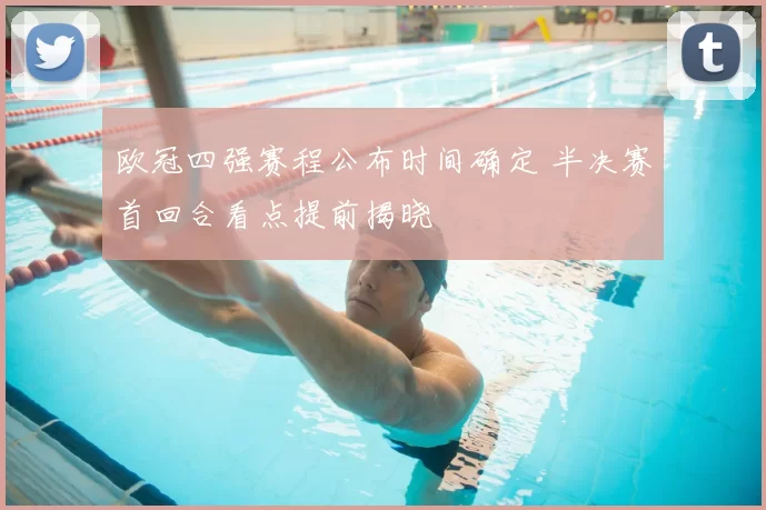 欧冠四强赛程公布时间确定 半决赛首回合看点提前揭晓