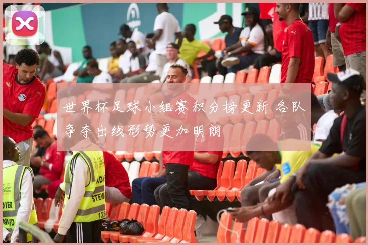 世界杯足球小组赛积分榜更新 各队争夺出线形势更加明朗