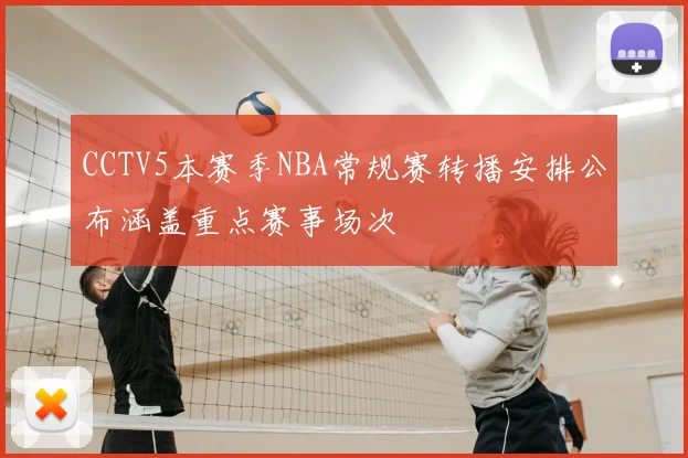 CCTV5本赛季NBA常规赛转播安排公布涵盖重点赛事场次