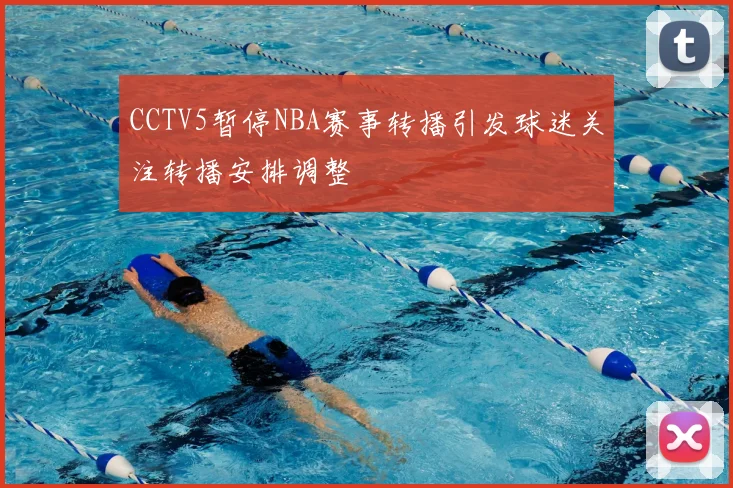 CCTV5暂停NBA赛事转播引发球迷关注转播安排调整