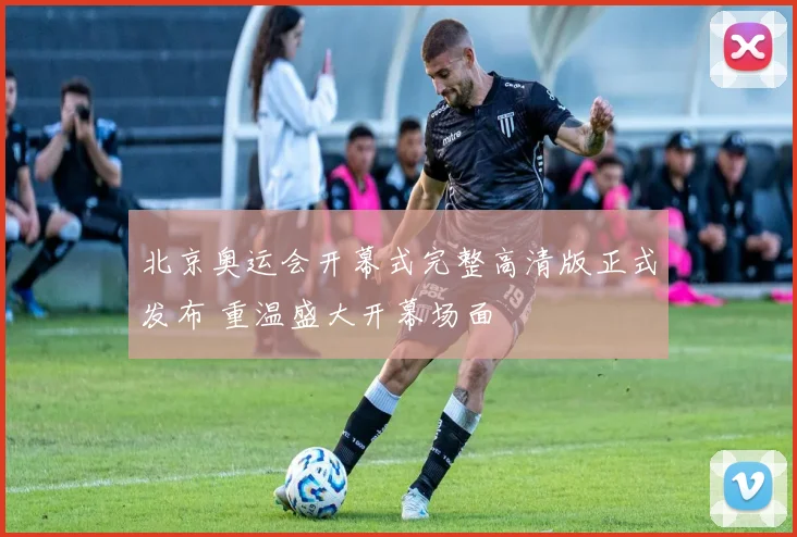 北京奥运会开幕式完整高清版正式发布 重温盛大开幕场面
