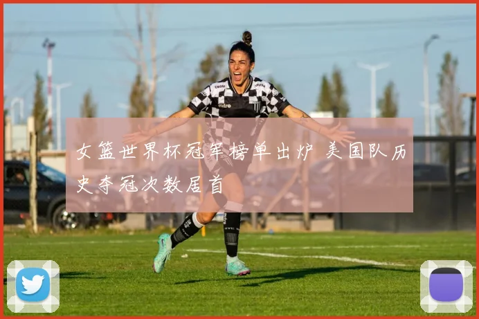 女篮世界杯冠军榜单出炉 美国队历史夺冠次数居首