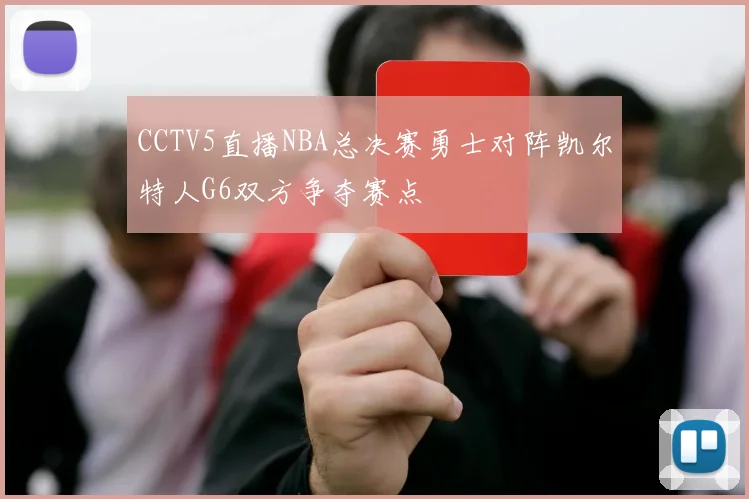 CCTV5直播NBA总决赛勇士对阵凯尔特人G6双方争夺赛点