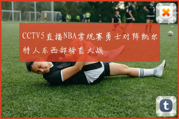 CCTV5直播NBA常规赛勇士对阵凯尔特人东西部榜首大战