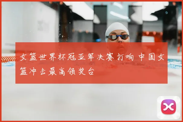 女篮世界杯冠亚军决赛打响 中国女篮冲击最高领奖台