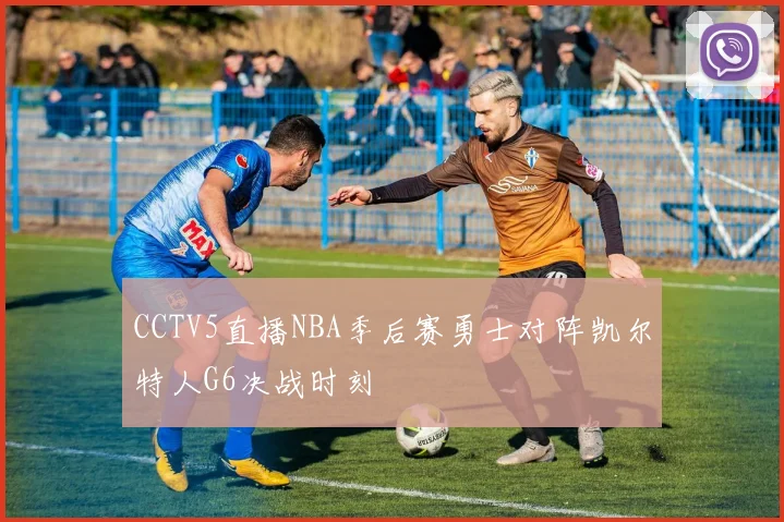 CCTV5直播NBA季后赛勇士对阵凯尔特人G6决战时刻
