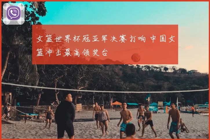 女篮世界杯冠亚军决赛打响 中国女篮冲击最高领奖台