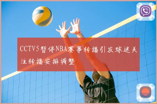 CCTV5暂停NBA赛事转播引发球迷关注转播安排调整